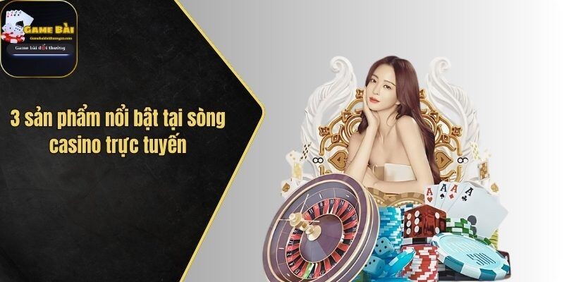 3 sản phẩm người chơi nên trải nghiệm tại casino