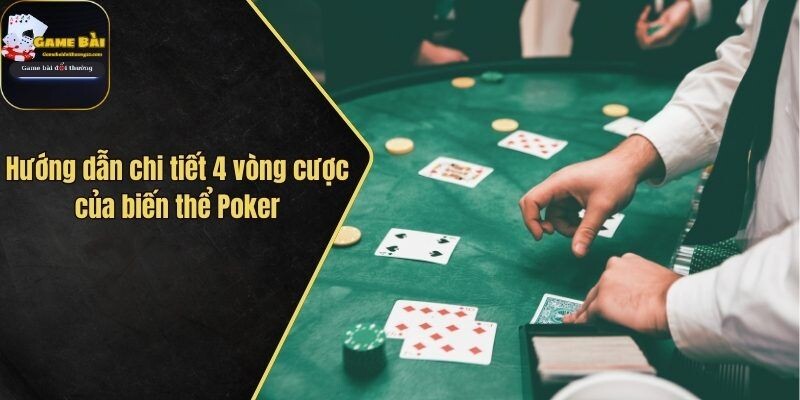 Hướng dẫn chi tiết 4 vòng cược của biến thể Poker