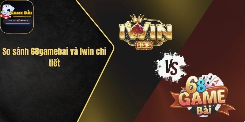 So Sánh Cổng Game 68gamebai Và Iwin: Đầy Đủ, Chi Tiết Nhất