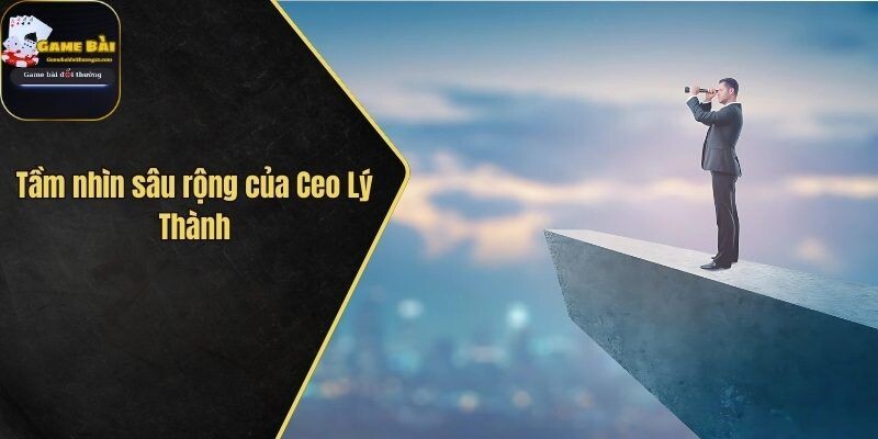 Tầm nhìn sâu rộng của Ceo Lý Thành