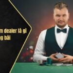 Dealer Là Gì? Vai Trò Và 5 Yếu Tố Cần Có Của Dealer Tài Năng